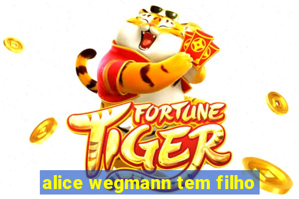 alice wegmann tem filho